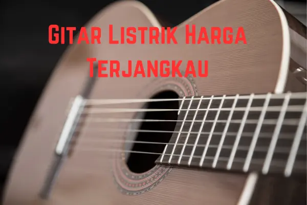 List Daftar Gitar Listrik Harga Terjangkau, Check Here!